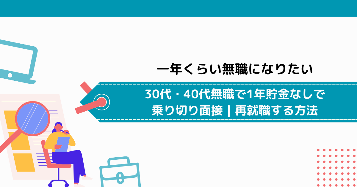 一年くらい無職になりたい｜30代・40代無職で1年貯金なしで乗り切り面接｜再就職する方法