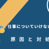 仕事についていけない能力不足の原因と対処法